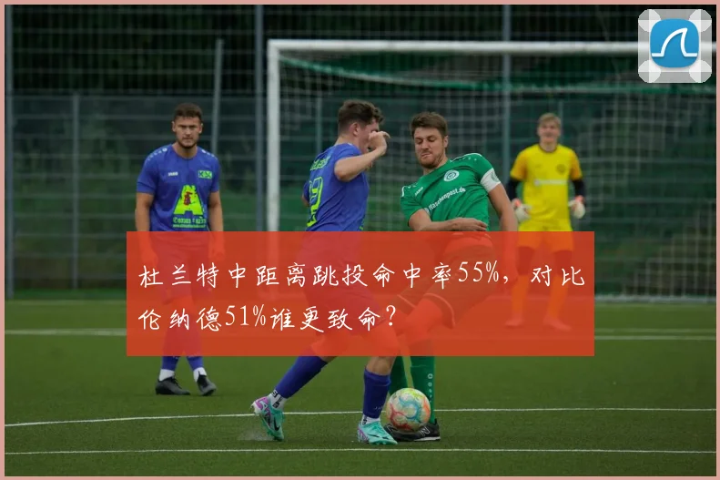 杜兰特中距离跳投命中率55%，对比伦纳德51%谁更致命？
