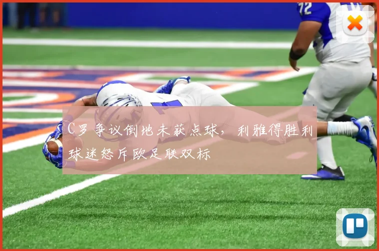 C罗争议倒地未获点球，利雅得胜利球迷怒斥欧足联双标